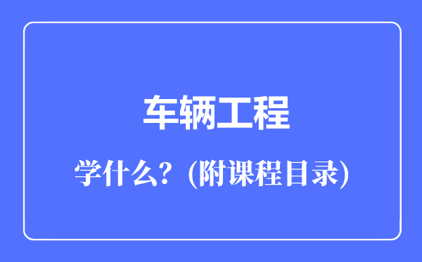 車輛工程專業(yè)主要學(xué)什么(附課程目錄)