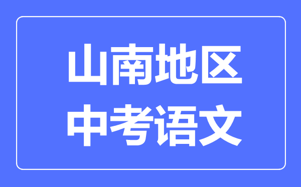 山南地區(qū)中考語(yǔ)文滿(mǎn)分是多少分,山南地區(qū)中考語(yǔ)文總分是多少