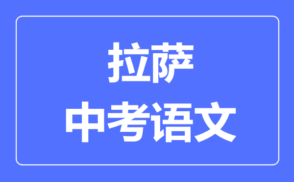 拉薩中考語(yǔ)文滿分是多少分,拉薩中考語(yǔ)文總分是多少