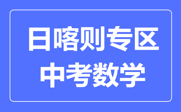日喀則中考數(shù)學(xué)滿分是多少分,考試時間多長