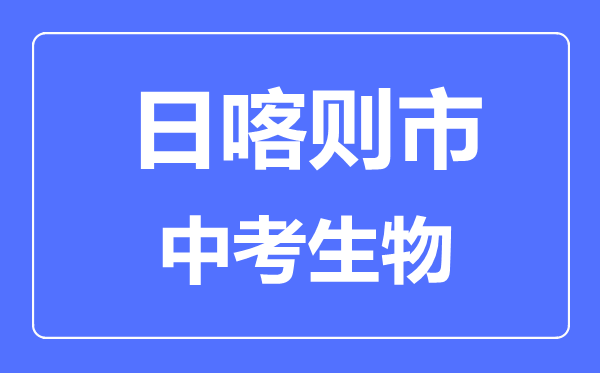 日喀則市中考生物滿(mǎn)分是多少分,考試時(shí)間多長(zhǎng)