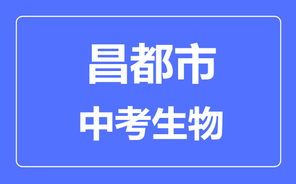 昌都市中考生物滿分是多少分,考試時(shí)間多長(zhǎng)