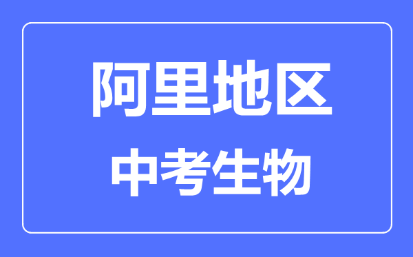 阿里地區(qū)中考生物滿分是多少分,考試時(shí)間多長(zhǎng)