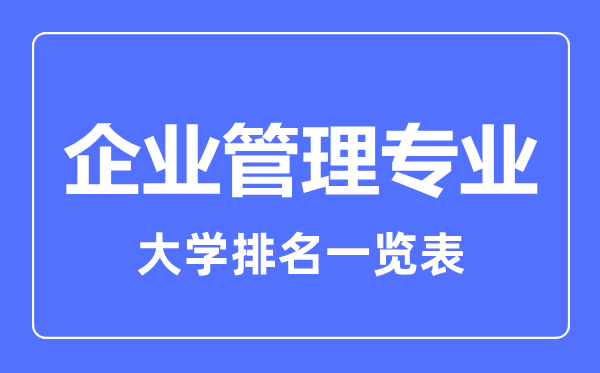 2023年全國(guó)企業(yè)管理專業(yè)大學(xué)排名一覽表