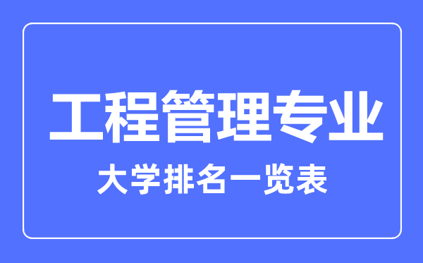2023年全國(guó)工程管理專(zhuān)業(yè)大學(xué)排名一覽表
