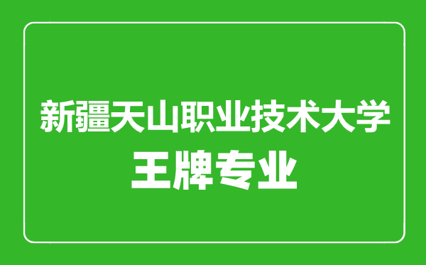 新疆天山職業(yè)技術大學王牌專業(yè)有哪些,新疆天山職業(yè)技術大學最好的專業(yè)是什么