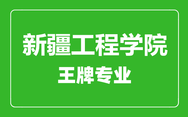 新疆工程學院王牌專業(yè)有哪些,新疆工程學院最好的專業(yè)是什么