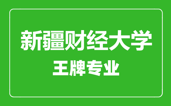 新疆財(cái)經(jīng)大學(xué)王牌專業(yè)有哪些,新疆財(cái)經(jīng)大學(xué)最好的專業(yè)是什么
