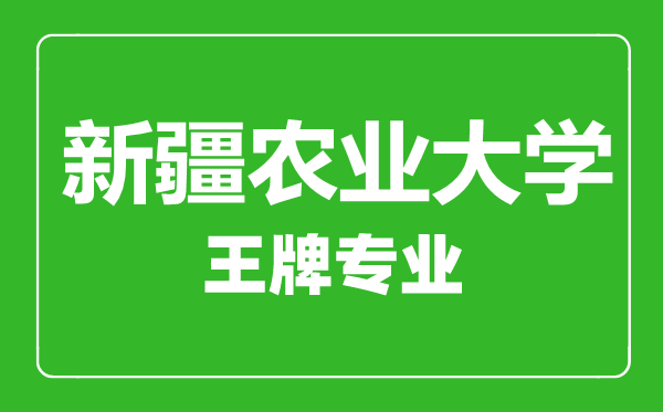 新疆農業(yè)大學王牌專業(yè)有哪些, 新疆農業(yè)大學最好的專業(yè)是什么