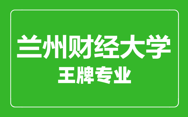 蘭州財(cái)經(jīng)大學(xué)王牌專業(yè)有哪些,蘭州財(cái)經(jīng)大學(xué)最好的專業(yè)是什么