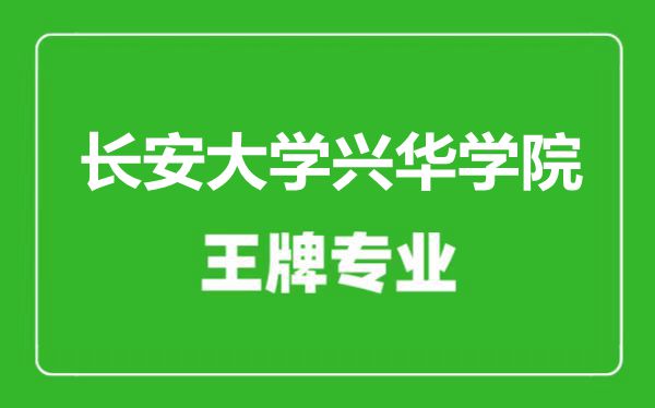長安大學興華學院王牌專業(yè)有哪些,長安大學興華學院最好的專業(yè)是什么