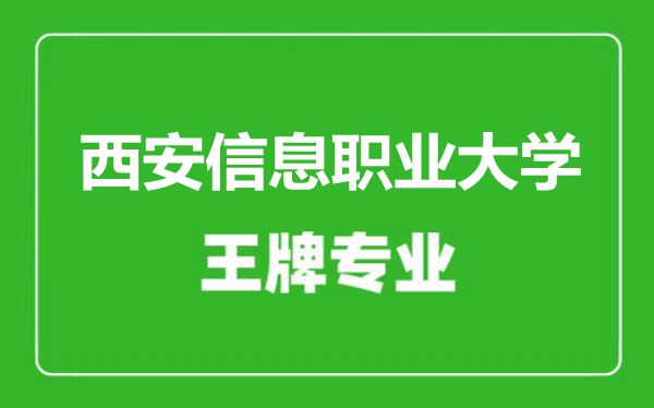 西安信息職業(yè)大學(xué)王牌專業(yè)有哪些,西安信息職業(yè)大學(xué)最好的專業(yè)是什么