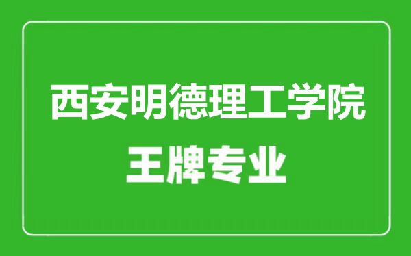 西安明德理工學(xué)院王牌專業(yè)有哪些,西安明德理工學(xué)院最好的專業(yè)是什么
