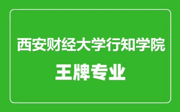 西安財(cái)經(jīng)大學(xué)行知學(xué)院王牌專(zhuān)業(yè)有哪些,西安財(cái)經(jīng)大學(xué)行知學(xué)院最好的專(zhuān)業(yè)是什么