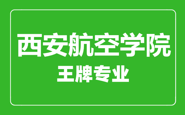 西安航空學院王牌專業(yè)有哪些,西安航空學院最好的專業(yè)是什么