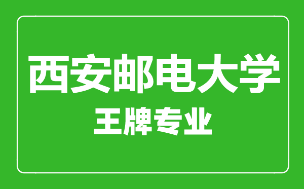 西安郵電大學(xué)王牌專業(yè)有哪些,西安郵電大學(xué)最好的專業(yè)是什么