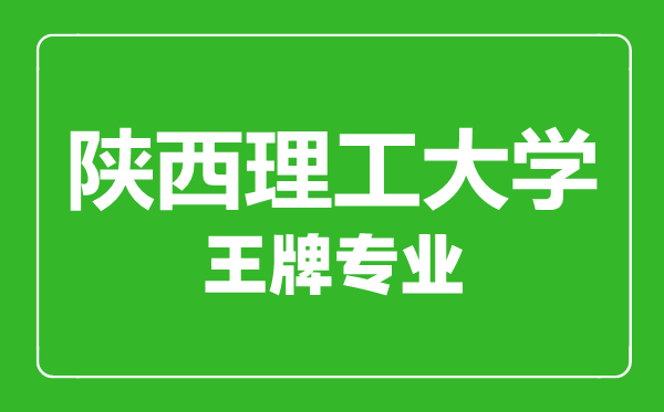 陜西理工大學(xué)王牌專業(yè)有哪些,陜西理工大學(xué)最好的專業(yè)是什么