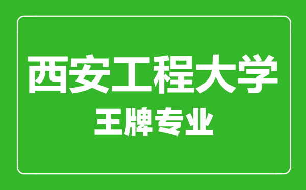 西安工程大學(xué)王牌專業(yè)有哪些,西安工程大學(xué)最好的專業(yè)是什么