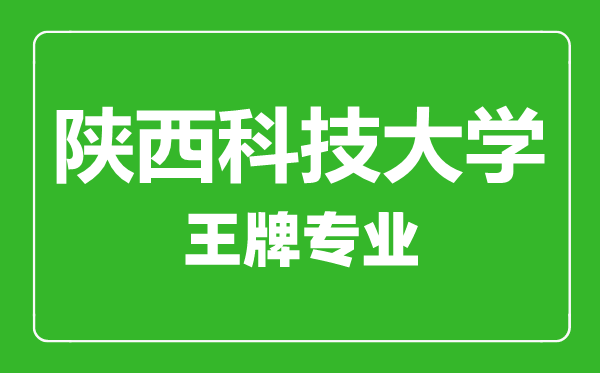 陜西科技大學王牌專業(yè)有哪些,陜西科技大學最好的專業(yè)是什么
