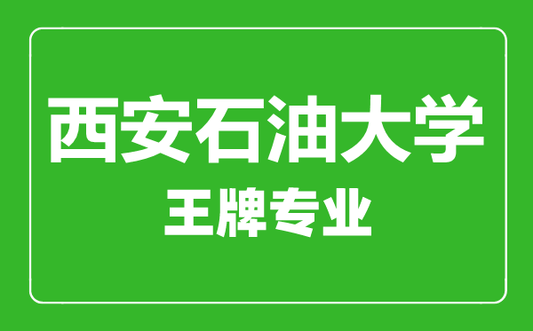 西安石油大學(xué)王牌專業(yè)有哪些,西安石油大學(xué)最好的專業(yè)是什么