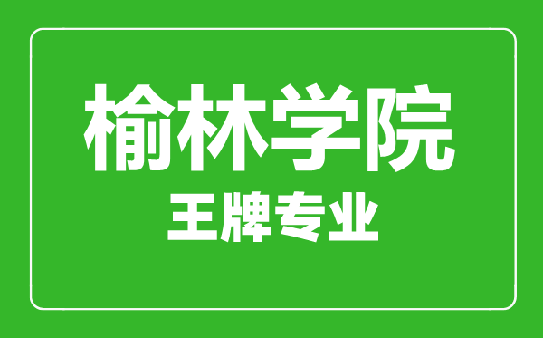 榆林學(xué)院王牌專(zhuān)業(yè)有哪些,榆林學(xué)院最好的專(zhuān)業(yè)是什么