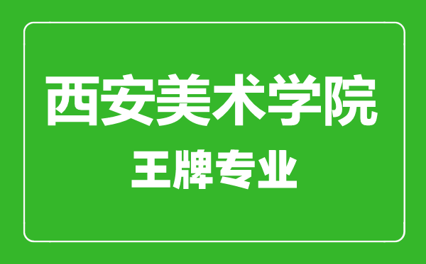 西安美術(shù)學(xué)院王牌專(zhuān)業(yè)有哪些,西安美術(shù)學(xué)院最好的專(zhuān)業(yè)是什么