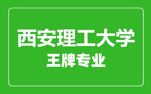 西安理工大學王牌專業(yè)有哪些,西安理工大學最好的專業(yè)是什么