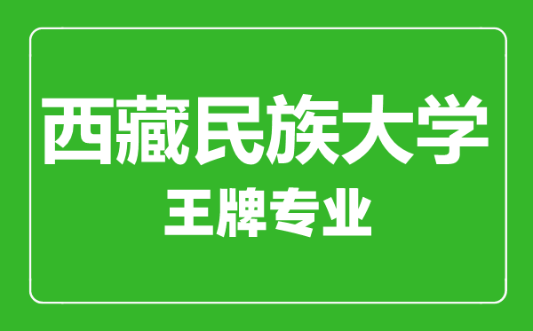 西藏民族大學(xué)王牌專業(yè)有哪些,西藏民族大學(xué)最好的專業(yè)是什么