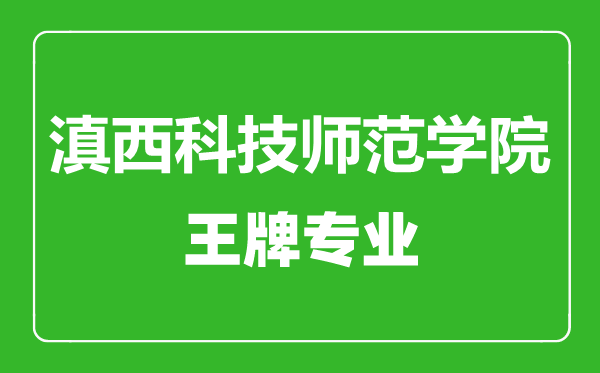 滇西科技師范學(xué)院王牌專業(yè)有哪些,滇西科技師范學(xué)院最好的專業(yè)是什么