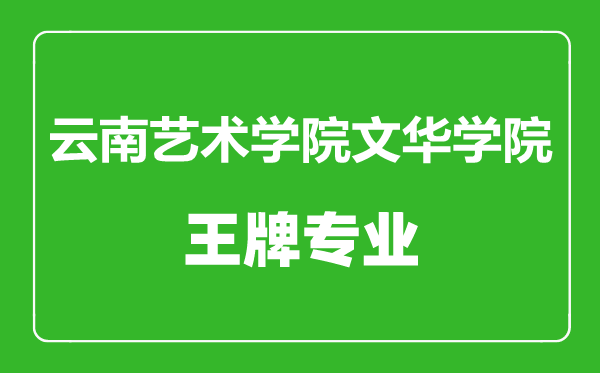 云南藝術(shù)學(xué)院文華學(xué)院王牌專業(yè)有哪些,云南藝術(shù)學(xué)院文華學(xué)院最好的專業(yè)是什么
