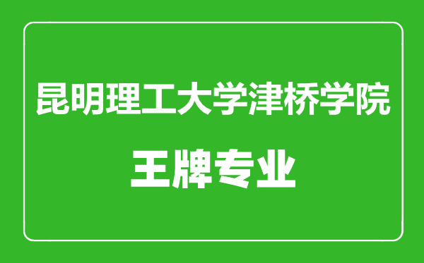 昆明理工大學(xué)津橋?qū)W院王牌專業(yè)有哪些,昆明理工大學(xué)津橋?qū)W院最好的專業(yè)是什么