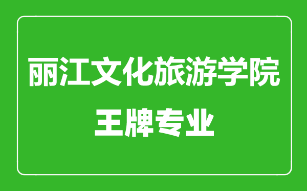 麗江文化旅游學院王牌專業(yè)有哪些,麗江文化旅游學院最好的專業(yè)是什么
