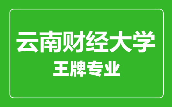 云南財(cái)經(jīng)大學(xué)王牌專(zhuān)業(yè)有哪些,云南財(cái)經(jīng)大學(xué)最好的專(zhuān)業(yè)是什么