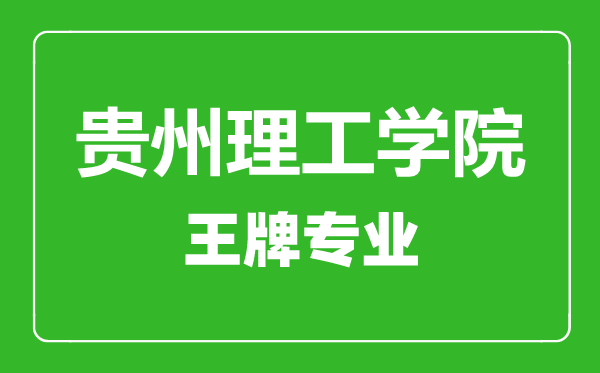 貴州理工學院王牌專業(yè)有哪些,貴州理工學院最好的專業(yè)是什么