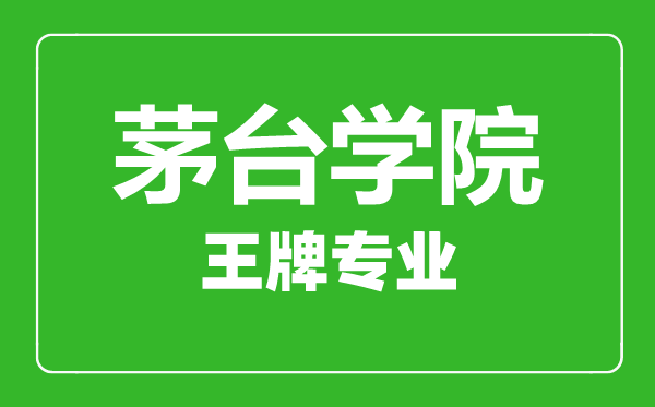 茅臺學院王牌專業(yè)有哪些,茅臺學院最好的專業(yè)是什么
