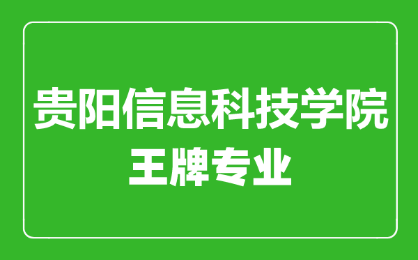 貴陽信息科技學(xué)院王牌專業(yè)有哪些,貴陽信息科技學(xué)院最好的專業(yè)是什么