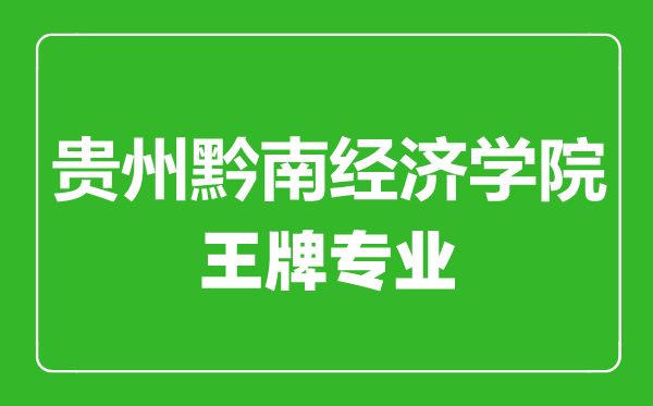 貴州黔南經(jīng)濟學院王牌專業(yè)有哪些,貴州黔南經(jīng)濟學院最好的專業(yè)是什么