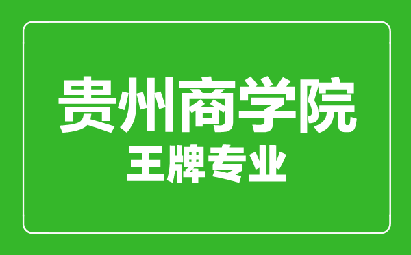 貴州商學院王牌專業(yè)有哪些,貴州商學院最好的專業(yè)是什么