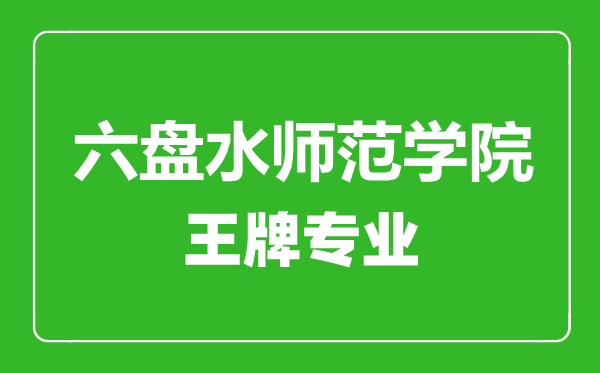 六盤水師范學(xué)院王牌專業(yè)有哪些,六盤水師范學(xué)院最好的專業(yè)是什么
