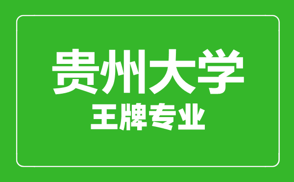 貴州大學(xué)王牌專(zhuān)業(yè)有哪些,貴州大學(xué)最好的專(zhuān)業(yè)是什么