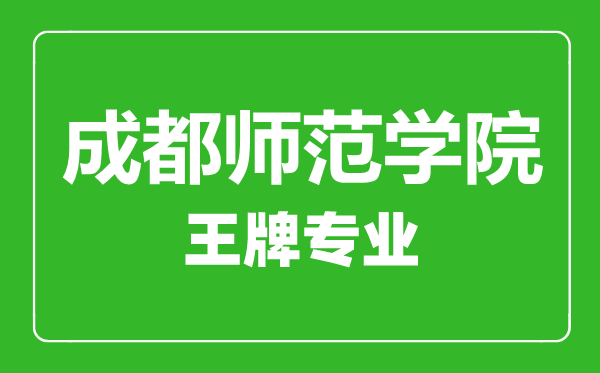 成都師范學(xué)院王牌專業(yè)有哪些,成都師范學(xué)院最好的專業(yè)是什么