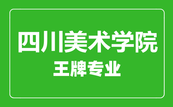 四川美術(shù)學(xué)院王牌專業(yè)有哪些,四川美術(shù)學(xué)院最好的專業(yè)是什么