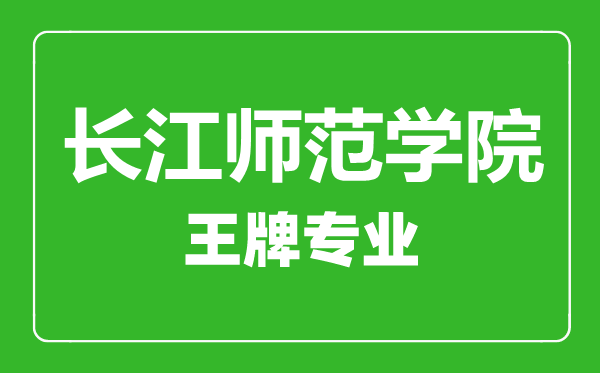 長(zhǎng)江師范學(xué)院王牌專業(yè)有哪些,長(zhǎng)江師范學(xué)院最好的專業(yè)是什么