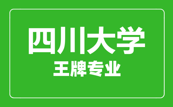 四川大學王牌專業(yè)有哪些,四川大學最好的專業(yè)是什么