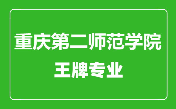 重慶第二師范學(xué)院王牌專業(yè)有哪些,重慶第二師范學(xué)院最好的專業(yè)是什么