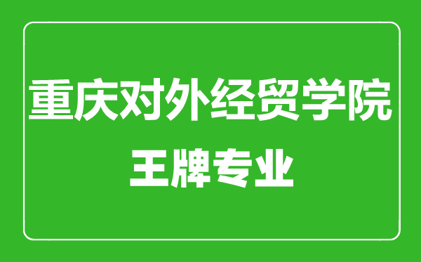 重慶對(duì)外經(jīng)貿(mào)學(xué)院王牌專業(yè)有哪些,重慶對(duì)外經(jīng)貿(mào)學(xué)院最好的專業(yè)是什么