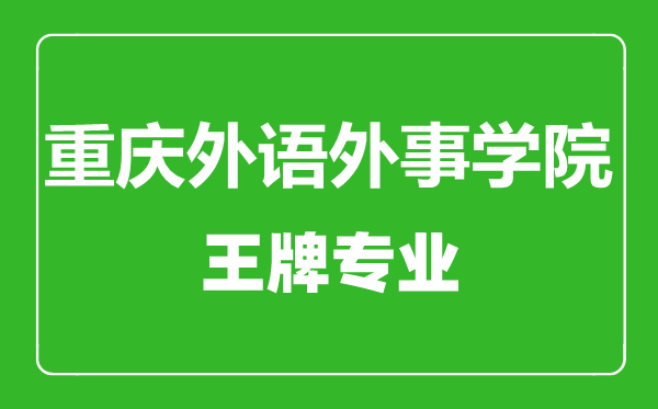 重慶外語外事學院王牌專業(yè)有哪些,重慶外語外事學院最好的專業(yè)是什么