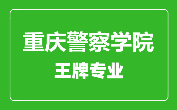 重慶警察學院王牌專業(yè)有哪些,重慶警察學院最好的專業(yè)是什么