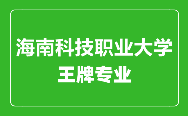 海南科技職業(yè)大學王牌專業(yè)有哪些,海南科技職業(yè)大學最好的專業(yè)是什么