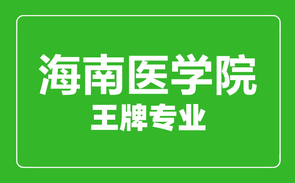 海南醫(yī)學(xué)院王牌專業(yè)有哪些,海南醫(yī)學(xué)院最好的專業(yè)是什么